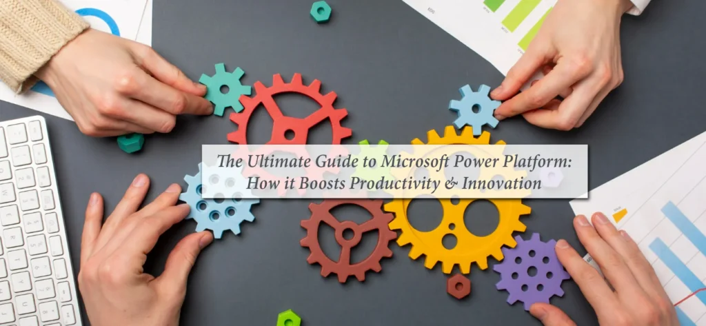 The Ultimate Guide to Microsoft Power Platform- How it Boosts Productivity & Innovation